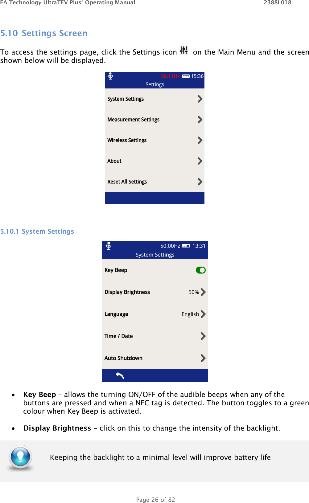 EA Technology UltraTEV Plus2 Operating Manual    2388L018   Page 26 of 82 5.10 Settings Screen To access the settings page, click the Settings icon    on the Main Menu and the screen shown below will be displayed.   5.10.1 System Settings  • Key Beep – allows the turning ON/OFF of the audible beeps when any of the buttons are pressed and when a NFC tag is detected. The button toggles to a green colour when Key Beep is activated.   • Display Brightness – click on this to change the intensity of the backlight.   Keeping the backlight to a minimal level will improve battery life 