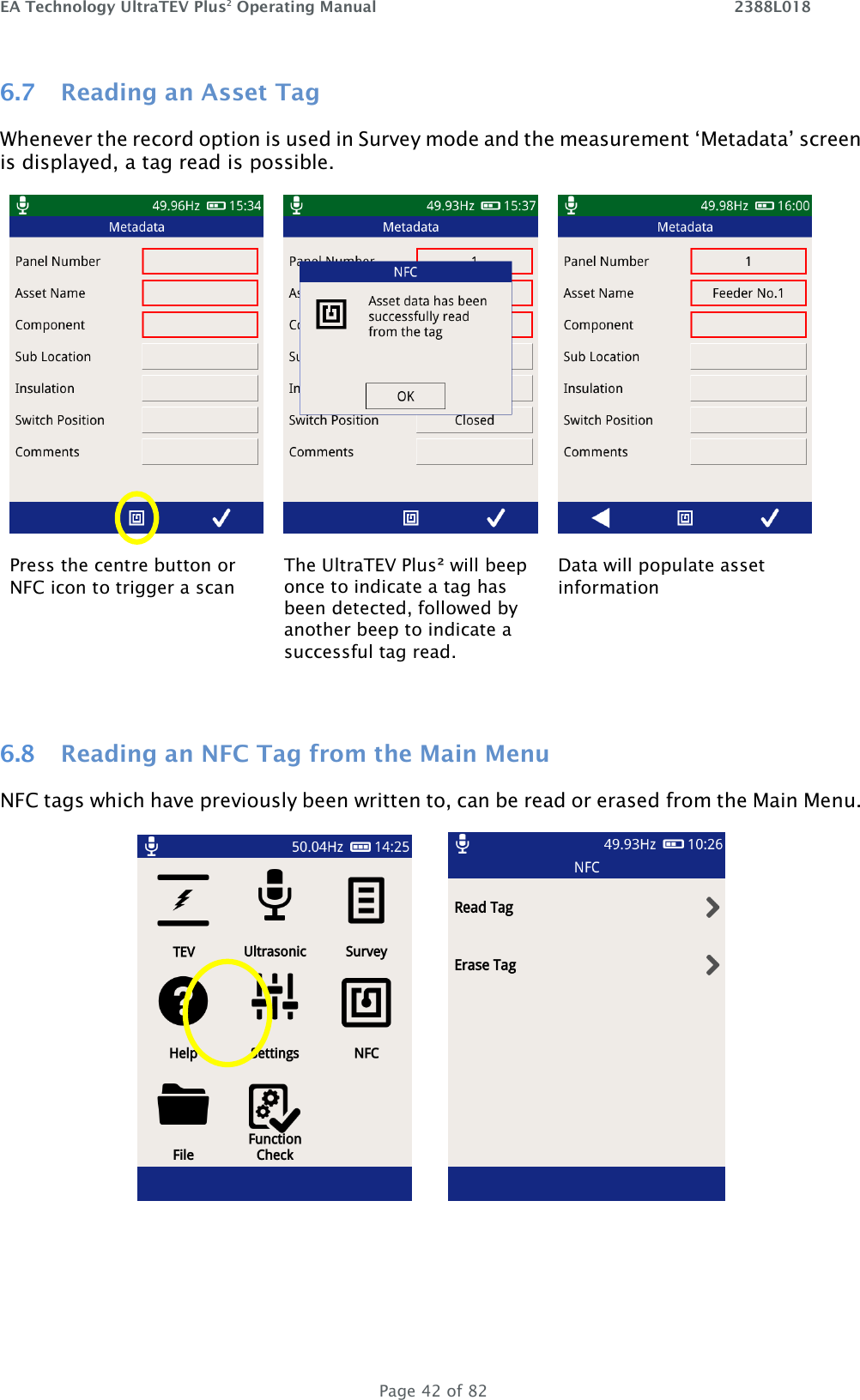 EA Technology UltraTEV Plus2 Operating Manual    2388L018   Page 42 of 82 6.7 Reading an Asset Tag  Whenever the record option is used in Survey mode and the measurement ‘Metadata’ screen is displayed, a tag read is possible.       Press the centre button or NFC icon to trigger a scan The UltraTEV Plus² will beep once to indicate a tag has been detected, followed by another beep to indicate a successful tag read. Data will populate asset information   6.8 Reading an NFC Tag from the Main Menu NFC tags which have previously been written to, can be read or erased from the Main Menu.           