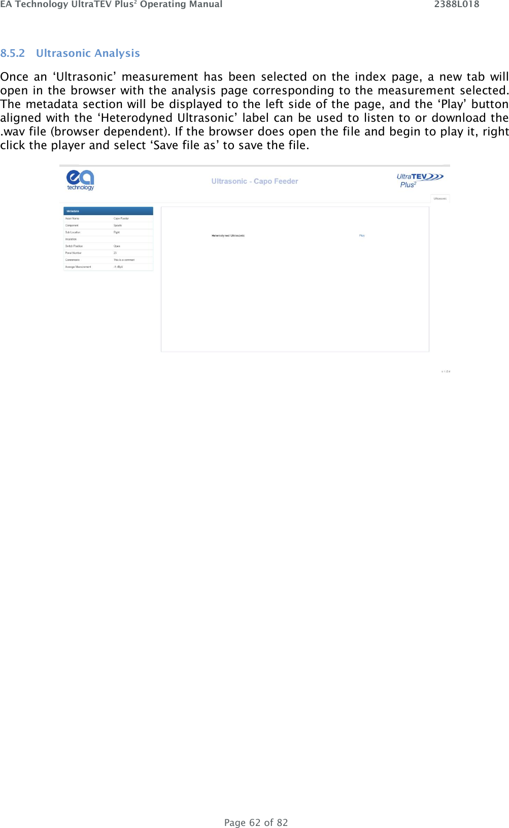 EA Technology UltraTEV Plus2 Operating Manual    2388L018   Page 62 of 82 8.5.2 Ultrasonic Analysis Once an ‘Ultrasonic’ measurement has been selected on the index page, a  new  tab  will open in the browser with the analysis page corresponding to the measurement selected. The metadata section will be displayed to the left side of the page, and the ‘Play’ button aligned with the ‘Heterodyned Ultrasonic’ label can be used to listen to or download the .wav file (browser dependent). If the browser does open the file and begin to play it, right click the player and select ‘Save file as’ to save the file.   