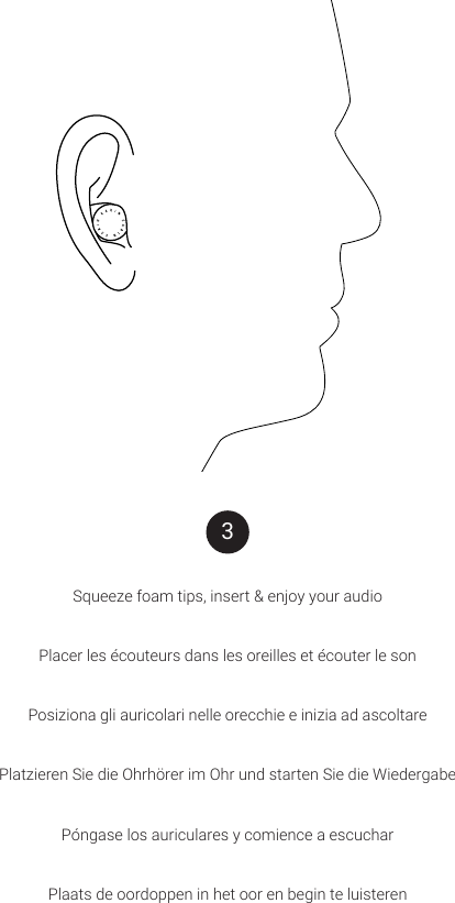 Squeeze foam tips, insert &amp; enjoy your audioPlacer les &eacute;couteurs dans les oreilles et &eacute;couter le sonPosiziona gli auricolari nelle orecchie e inizia ad ascoltarePlatzieren Sie die Ohrh&ouml;rer im Ohr und starten Sie die WiedergabeP&oacute;ngase los auriculares y comience a escucharPlaats de oordoppen in het oor en begin te luisteren3