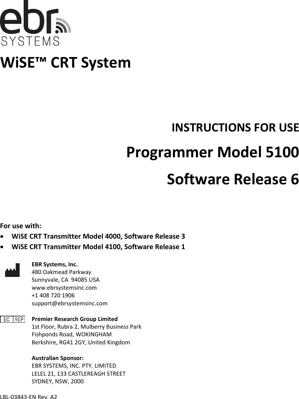      WiSE™ CRT System    INSTRUCTIONS FOR USE Programmer Model 5100 Software Release 6  For use with: • WiSE CRT Transmitter Model 4000, Software Release 3 • WiSE CRT Transmitter Model 4100, Software Release 1   EBR Systems, Inc.   480 Oakmead Parkway Sunnyvale, CA  94085 USA   www.ebrsystemsinc.com +1 408 720 1906 support@ebrsystemsinc.com     Premier Research Group Limited  1st Floor, Rubra 2, Mulberry Business Park Fishponds Road, WOKINGHAM Berkshire, RG41 2GY, United Kingdom  Australian Sponsor: EBR SYSTEMS, INC. PTY. LIMITED LELEL 21, 133 CASTLEREAGH STREET SYDNEY, NSW, 2000  LBL-03843-EN Rev. A2 