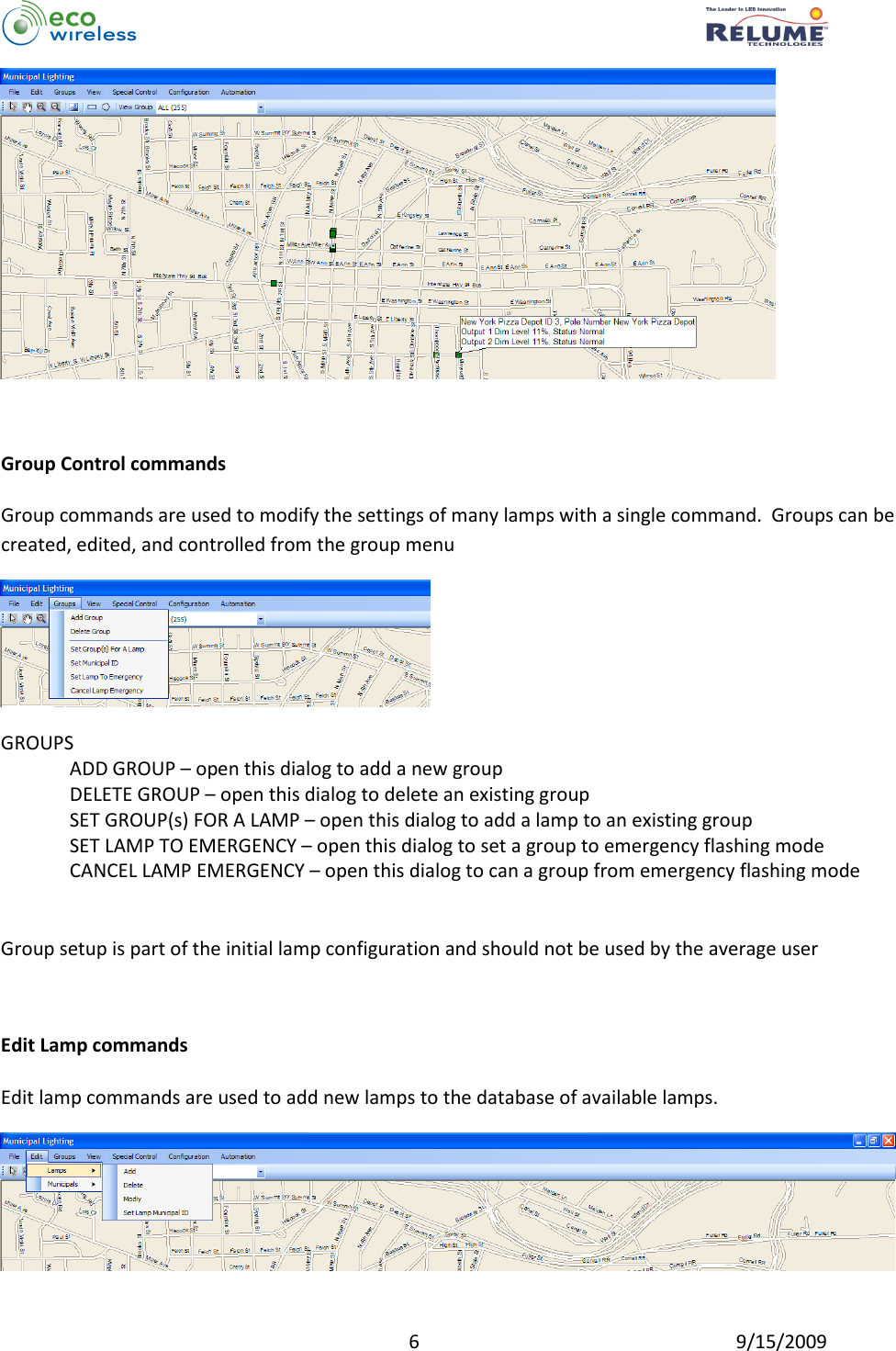          6  9/15/2009   Group Control commands  Group commands are used to modify the settings of many lamps with a single command.  Groups can be created, edited, and controlled from the group menu  GROUPS ADD GROUP – open this dialog to add a new group DELETE GROUP – open this dialog to delete an existing group SET GROUP(s) FOR A LAMP – open this dialog to add a lamp to an existing group SET LAMP TO EMERGENCY – open this dialog to set a group to emergency flashing mode CANCEL LAMP EMERGENCY – open this dialog to can a group from emergency flashing mode   Group setup is part of the initial lamp configuration and should not be used by the average user  Edit Lamp commands  Edit lamp commands are used to add new lamps to the database of available lamps.  