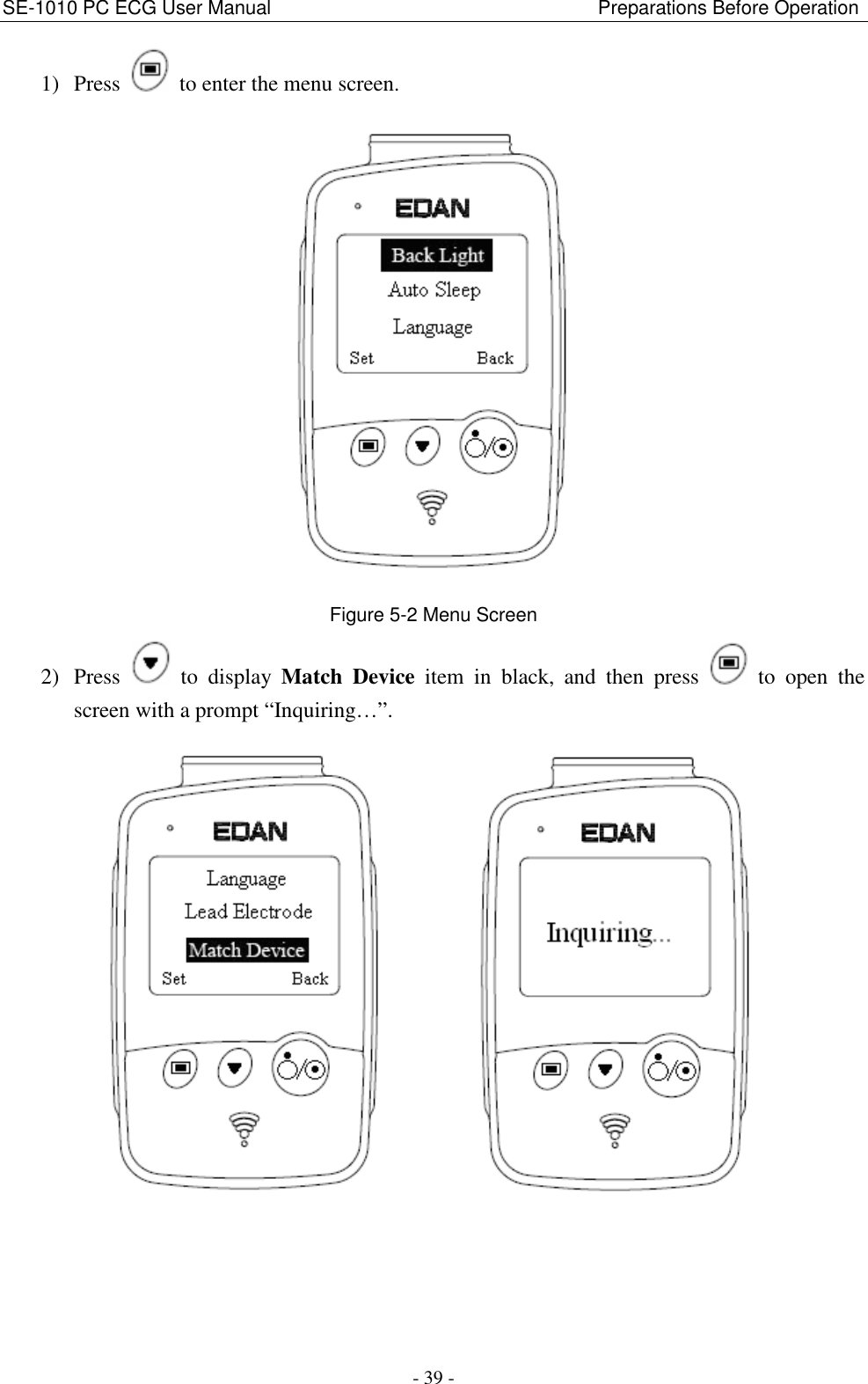 SE-1010 PC ECG User Manual                                                                    Preparations Before Operation - 39 - 1) Press    to enter the menu screen.    Figure 5-2 Menu Screen   2) Press    to  display  Match  Device  item  in  black,  and  then  press    to  open  the screen with a prompt “Inquiring…”.          