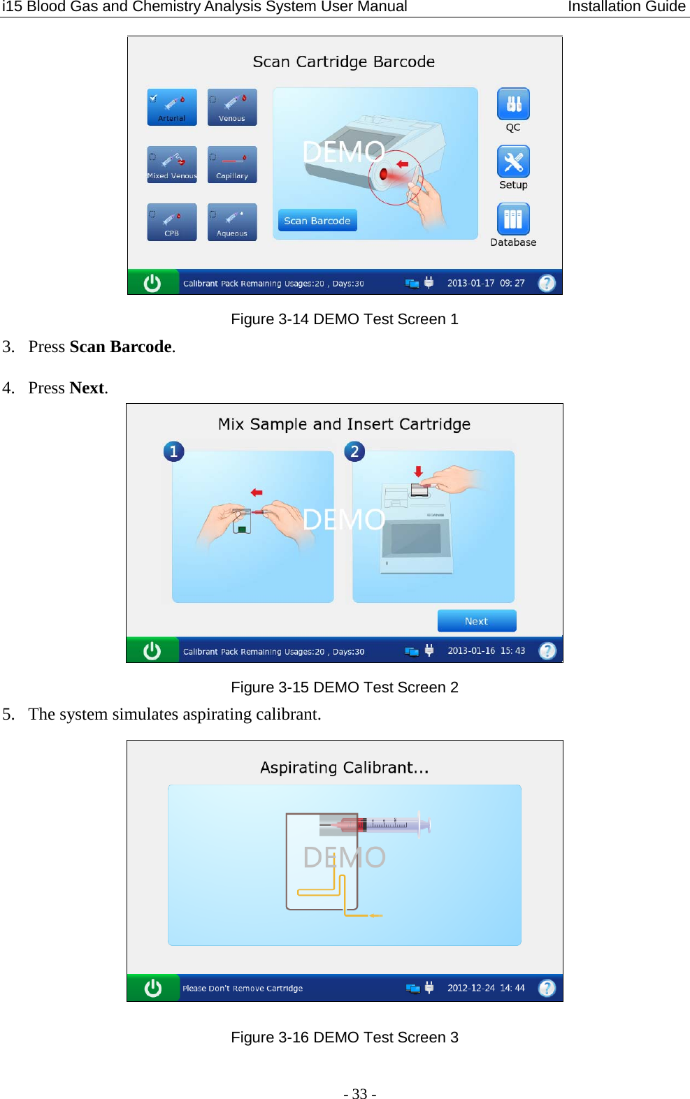 i15 Blood Gas and Chemistry Analysis System User Manual                     Installation Guide - 33 -  Figure 3-14 DEMO Test Screen 1 3. Press Scan Barcode. 4. Press Next.  Figure 3-15 DEMO Test Screen 2 5. The system simulates aspirating calibrant.  Figure 3-16 DEMO Test Screen 3 