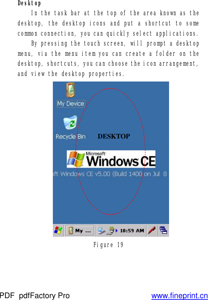 Desktop  In the task bar at the top of the area known as the desktop, the desktop icons and put a shortcut to some common connection, you can quickly select applications.  By pressing the touch screen, will prompt a desktop menu, via the menu item you can create a folder on the desktop, shortcuts, you can choose the icon arrangement, and view the desktop properties.    Figure 19 DESKTOP PDF      pdfFactory Pro         www.fineprint.cn