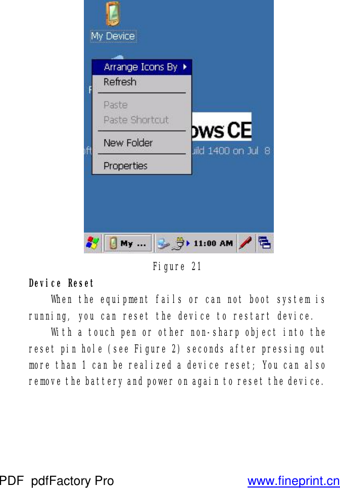  Figure 21 Device Reset  When the equipment fails or can not boot system is running, you can reset the device to restart device.  With a touch pen or other non-sharp object into the reset pin hole (see Figure 2) seconds after pressing out  more than 1 can be realized a device reset; You can also remove the battery and power on again to reset the device.    PDF      pdfFactory Pro         www.fineprint.cn