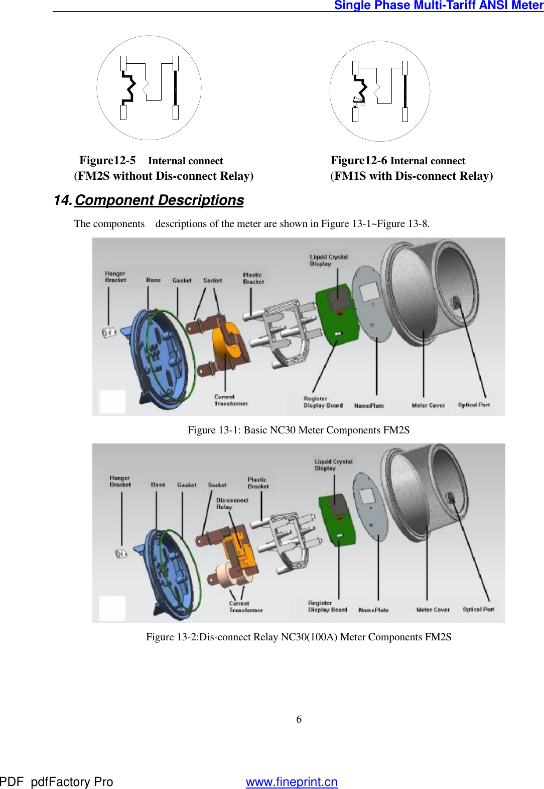                                               Single Phase Multi-Tariff ANSI Meter    6                                                                    Figure12-5  Internal connect                    Figure12-6 Internal connect     (FM2S without Dis-connect Relay)          (FM1S with Dis-connect Relay)  14. Component Descriptions The components  descriptions of the meter are shown in Figure 13-1~Figure 13-8.  Figure 13-1: Basic NC30 Meter Components FM2S  Figure 13-2:Dis-connect Relay NC30(100A) Meter Components FM2S PDF      pdfFactory Pro         www.fineprint.cn