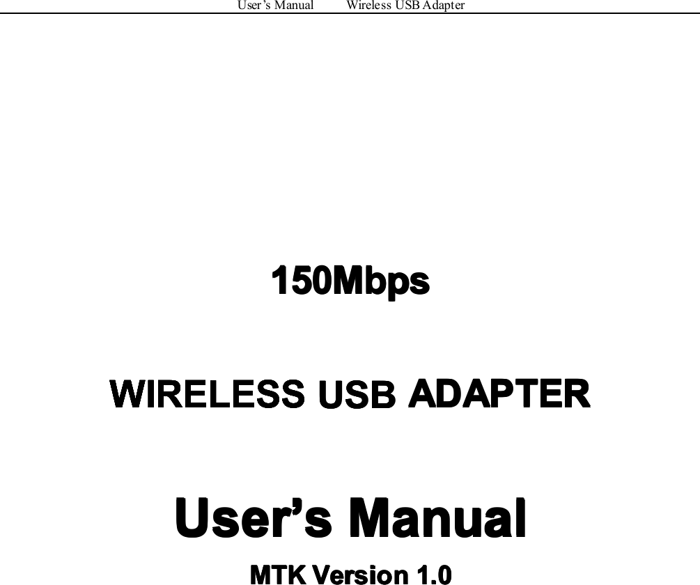 User’sManualWirelessUSBAdapter150Mbps 150Mbps 150Mbps 150MbpsUSB USB WIRELESSADAPTER ADAPTER ADAPTER ADAPTERUser User User User’ ’’’s sssManual Manual Manual ManualMTK MTK MTK MTKVersion Version Version Version1.0 1.0 1.0 1.0WIRELESS WIRELESS WIRELESS WIRELESSUSB USB