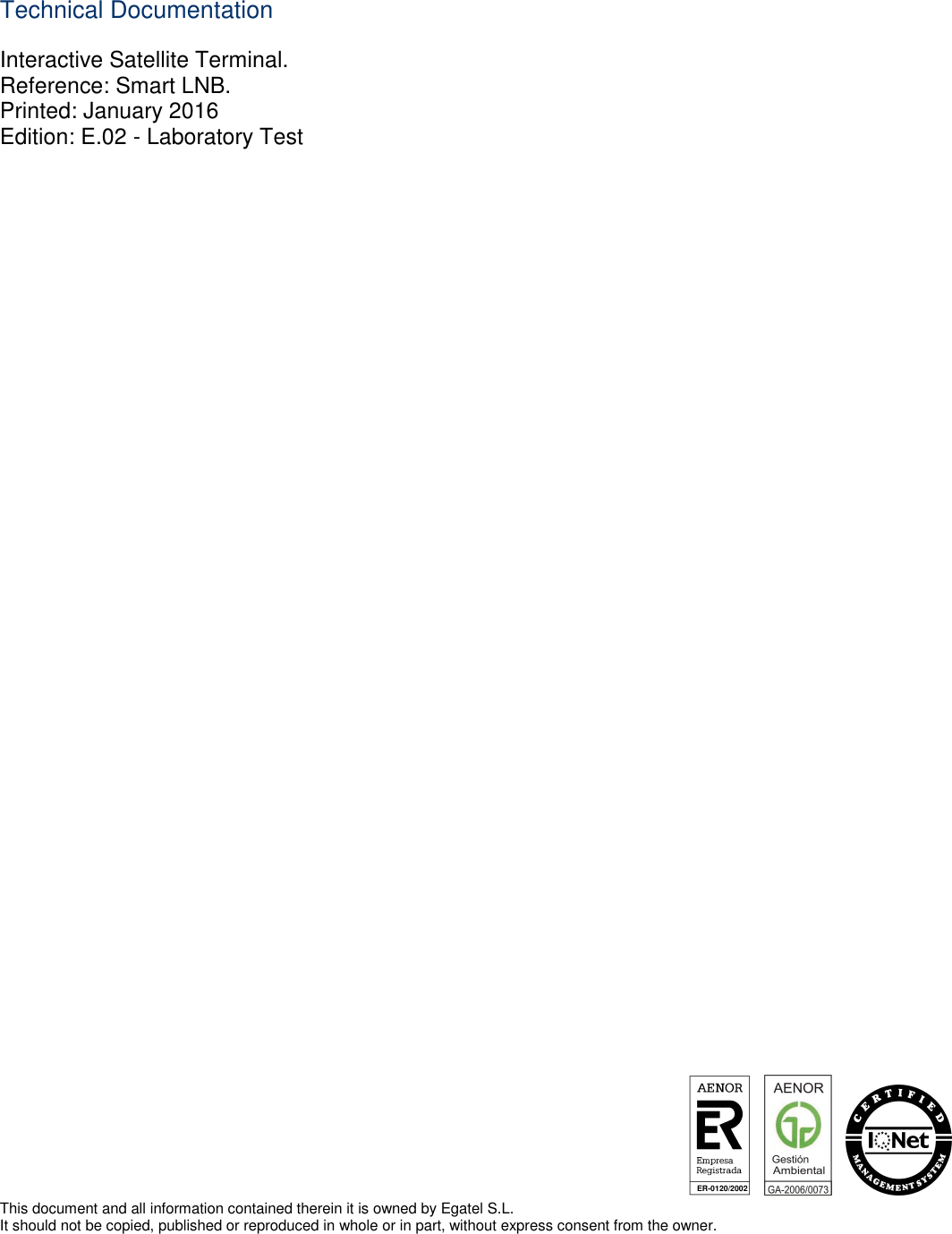 ER-0120/2002             Technical Documentation Interactive Satellite Terminal. Reference: Smart LNB. Printed: January 2016 Edition: E.02 - Laboratory Test                                               This document and all information contained therein it is owned by Egatel S.L. It should not be copied, published or reproduced in whole or in part, without express consent from the owner. 