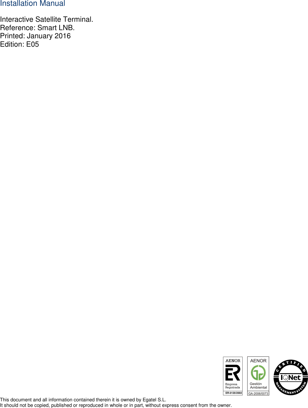 ER-0120/2002            Installation Manual Interactive Satellite Terminal. Reference: Smart LNB. Printed: January 2016 Edition: E05                                               This document and all information contained therein it is owned by Egatel S.L. It should not be copied, published or reproduced in whole or in part, without express consent from the owner. 