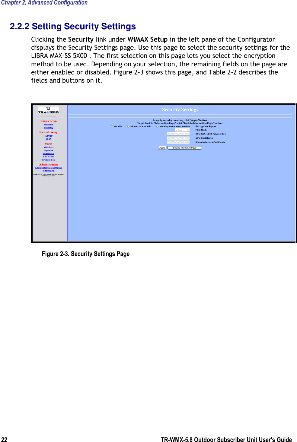 Chapter 2, Advanced Configuration 22        TR-WMX-5.8 Outdoor Subscriber Unit User&apos;s Guide  2.2.2 Setting Security Settings Clicking the Security link under WiMAX Setup in the left pane of the Configurator displays the Security Settings page. Use this page to select the security settings for the LIBRA MAX-SS 5X00 . The first selection on this page lets you select the encryption method to be used. Depending on your selection, the remaining fields on the page are either enabled or disabled. Figure 2-3 shows this page, and Table 2-2 describes the fields and buttons on it.  Figure 2-3. Security Settings Page 