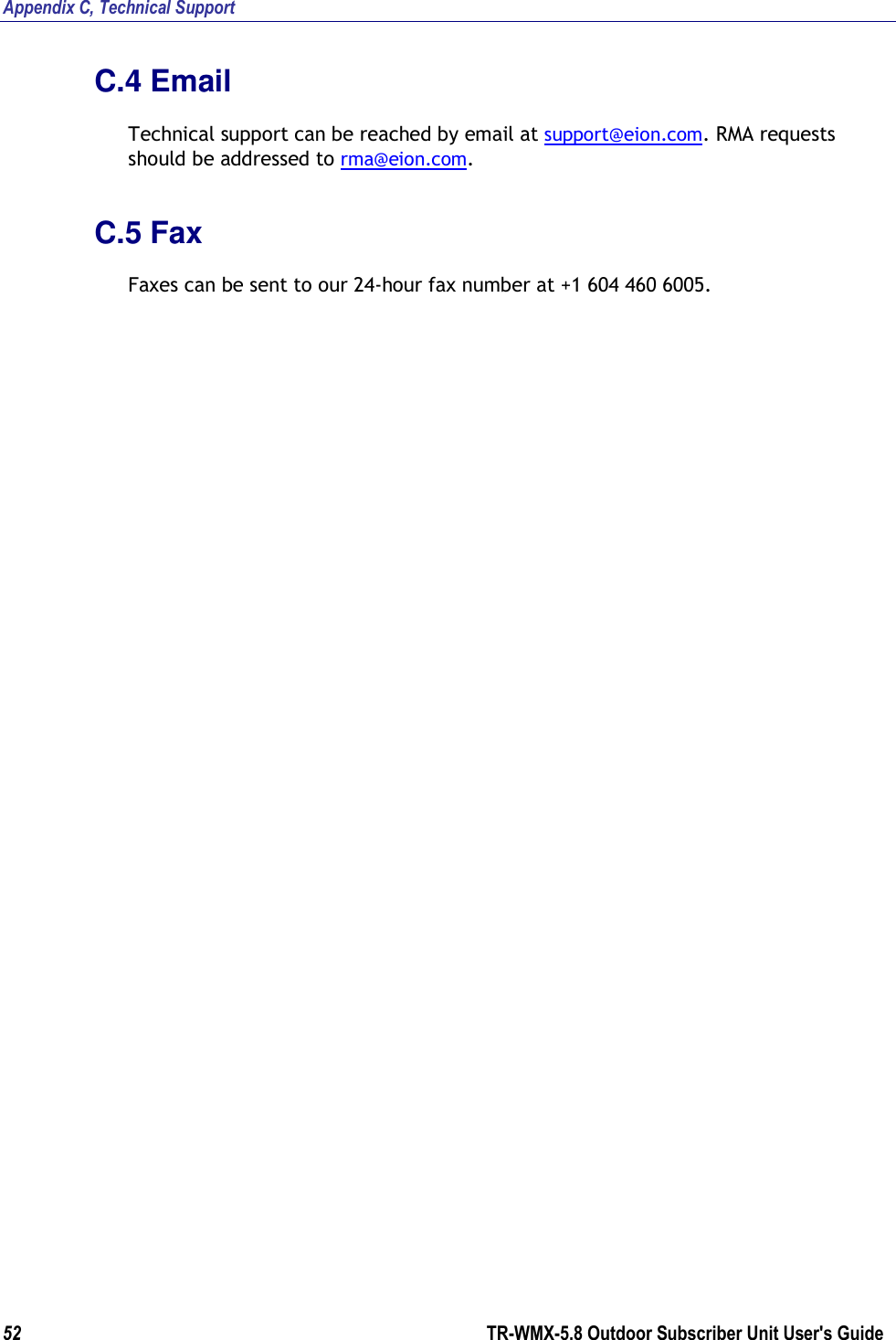 Appendix C, Technical Support 52        TR-WMX-5.8 Outdoor Subscriber Unit User&apos;s Guide  C.4 Email Technical support can be reached by email at support@eion.com. RMA requests should be addressed to rma@eion.com. C.5 Fax Faxes can be sent to our 24-hour fax number at +1 604 460 6005.   