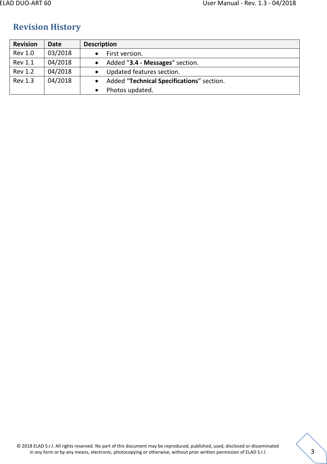 ELAD DUO-ART 60    User Manual - Rev. 1.3 - 04/2018  © 2018 ELAD S.r.l. All rights reserved. No part of this document may be reproduced, published, used, disclosed or disseminated  in any form or by any means, electronic, photocopying or otherwise, without prior written permission of ELAD S.r.l.  3 Revision History Revision Date Description Rev 1.0 03/2018  First version. Rev 1.1 04/2018  Added ”3.4 - Messages“ section. Rev 1.2 04/2018  Updated features section. Rev 1.3 04/2018  Added “Technical Specifications” section.  Photos updated.   