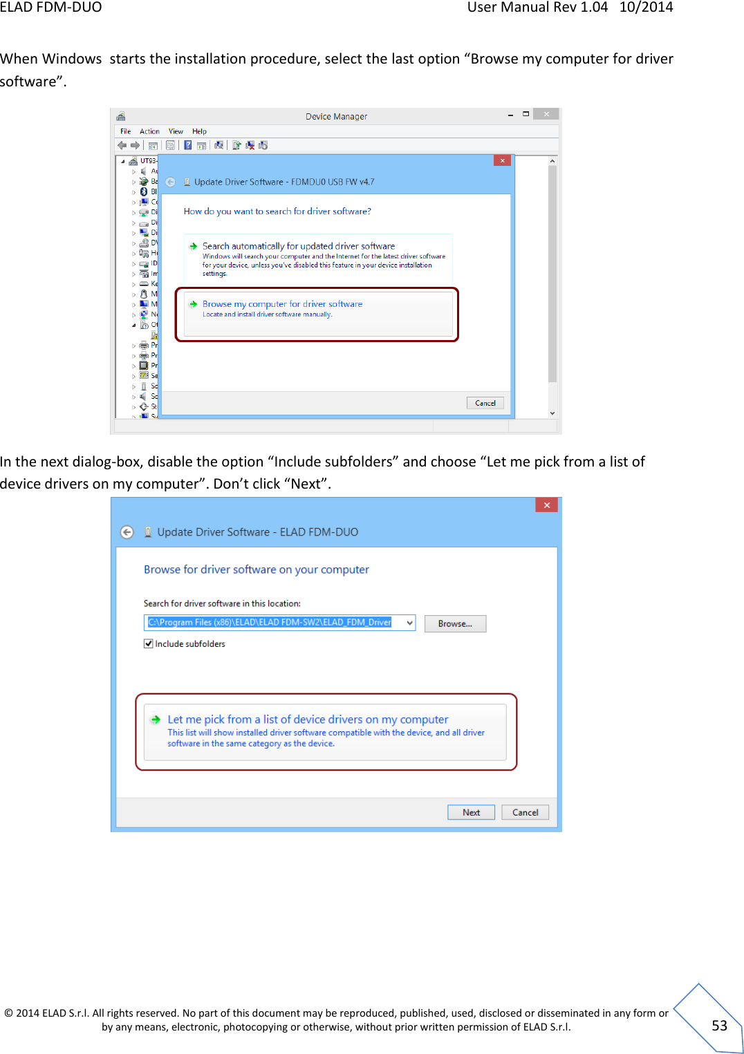 ELAD FDM-DUO    User Manual Rev 1.04   10/2014  © 2014 ELAD S.r.l. All rights reserved. No part of this document may be reproduced, published, used, disclosed or disseminated in any form or by any means, electronic, photocopying or otherwise, without prior written permission of ELAD S.r.l.  53 When Windows  starts the installation procedure, select the last option “Browse my computer for driver software”.  In the next dialog-box, disable the option “Include subfolders” and choose “Let me pick from a list of device drivers on my computer”. Don’t click “Next”.             