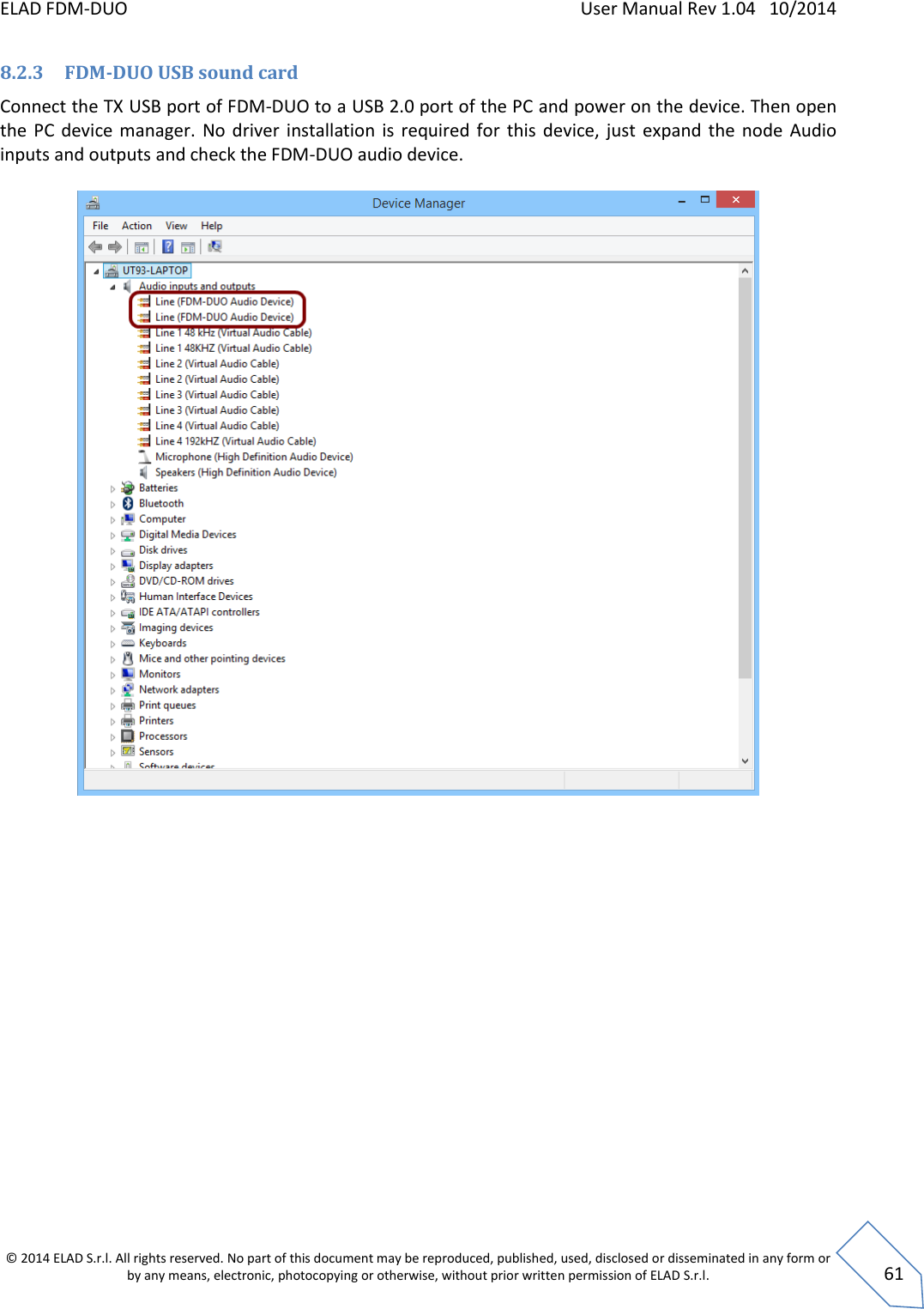 ELAD FDM-DUO    User Manual Rev 1.04   10/2014  © 2014 ELAD S.r.l. All rights reserved. No part of this document may be reproduced, published, used, disclosed or disseminated in any form or by any means, electronic, photocopying or otherwise, without prior written permission of ELAD S.r.l.  61 8.2.3 FDM-DUO USB sound card Connect the TX USB port of FDM-DUO to a USB 2.0 port of the PC and power on the device. Then open the  PC  device  manager.  No  driver  installation  is  required  for  this  device,  just  expand  the  node  Audio inputs and outputs and check the FDM-DUO audio device.      