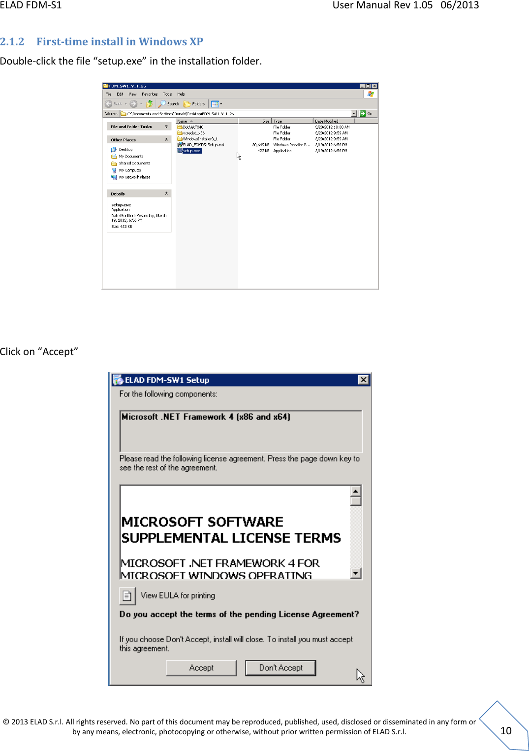 ELAD FDM-S1    User Manual Rev 1.05   06/2013 &copy; 2013 ELAD S.r.l. All rights reserved. No part of this document may be reproduced, published, used, disclosed or disseminated in any form or by any means, electronic, photocopying or otherwise, without prior written permission of ELAD S.r.l.  10 2.1.2 First-time install in Windows XP Double-click the file &ldquo;setup.exe&rdquo; in the installation folder.       Click on &ldquo;Accept&rdquo;    