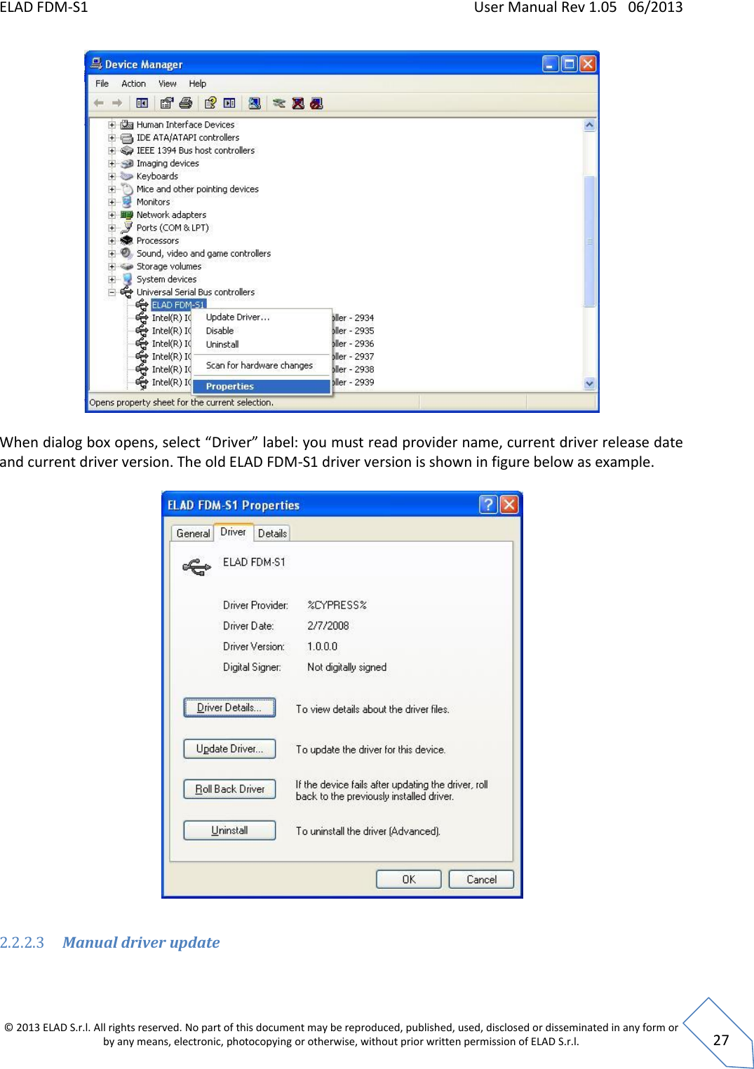 ELAD FDM-S1    User Manual Rev 1.05   06/2013 &copy; 2013 ELAD S.r.l. All rights reserved. No part of this document may be reproduced, published, used, disclosed or disseminated in any form or by any means, electronic, photocopying or otherwise, without prior written permission of ELAD S.r.l.  27   When dialog box opens, select &ldquo;Driver&rdquo; label: you must read provider name, current driver release date and current driver version. The old ELAD FDM-S1 driver version is shown in figure below as example.    2.2.2.3 Manual driver update  
