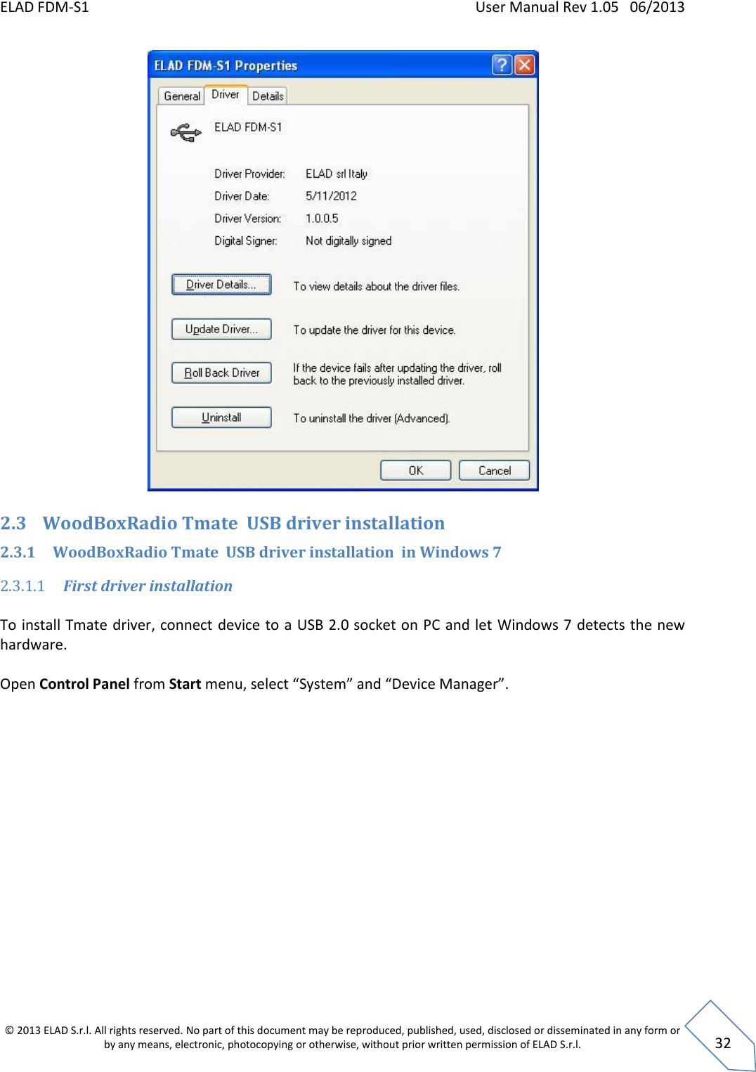 ELAD FDM-S1    User Manual Rev 1.05   06/2013 &copy; 2013 ELAD S.r.l. All rights reserved. No part of this document may be reproduced, published, used, disclosed or disseminated in any form or by any means, electronic, photocopying or otherwise, without prior written permission of ELAD S.r.l.  32  2.3 WoodBoxRadio Tmate  USB driver installation  2.3.1 WoodBoxRadio Tmate  USB driver installation  in Windows 7 2.3.1.1 First driver installation  To install Tmate driver, connect device to a USB 2.0 socket on PC and let Windows 7 detects the new hardware.  Open Control Panel from Start menu, select &ldquo;System&rdquo; and &ldquo;Device Manager&rdquo;.  