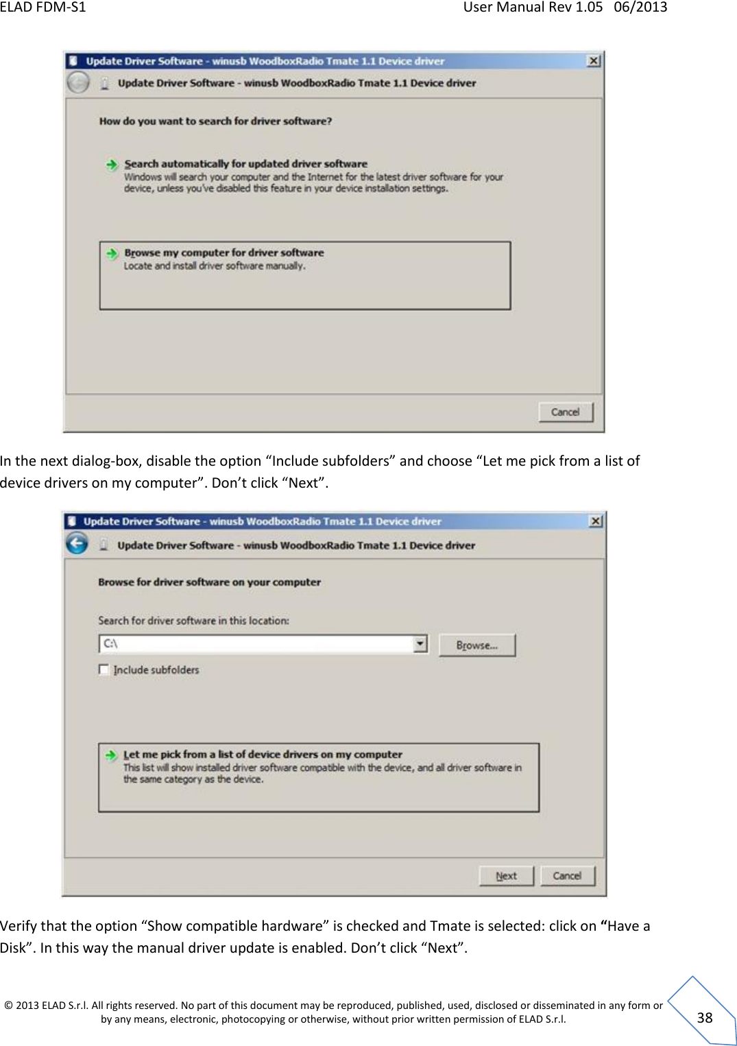 ELAD FDM-S1    User Manual Rev 1.05   06/2013 &copy; 2013 ELAD S.r.l. All rights reserved. No part of this document may be reproduced, published, used, disclosed or disseminated in any form or by any means, electronic, photocopying or otherwise, without prior written permission of ELAD S.r.l.  38  In the next dialog-box, disable the option &ldquo;Include subfolders&rdquo; and choose &ldquo;Let me pick from a list of device drivers on my computer&rdquo;. Don&rsquo;t click &ldquo;Next&rdquo;.  Verify that the option &ldquo;Show compatible hardware&rdquo; is checked and Tmate is selected: click on &ldquo;Have a Disk&rdquo;. In this way the manual driver update is enabled. Don&rsquo;t click &ldquo;Next&rdquo;. 