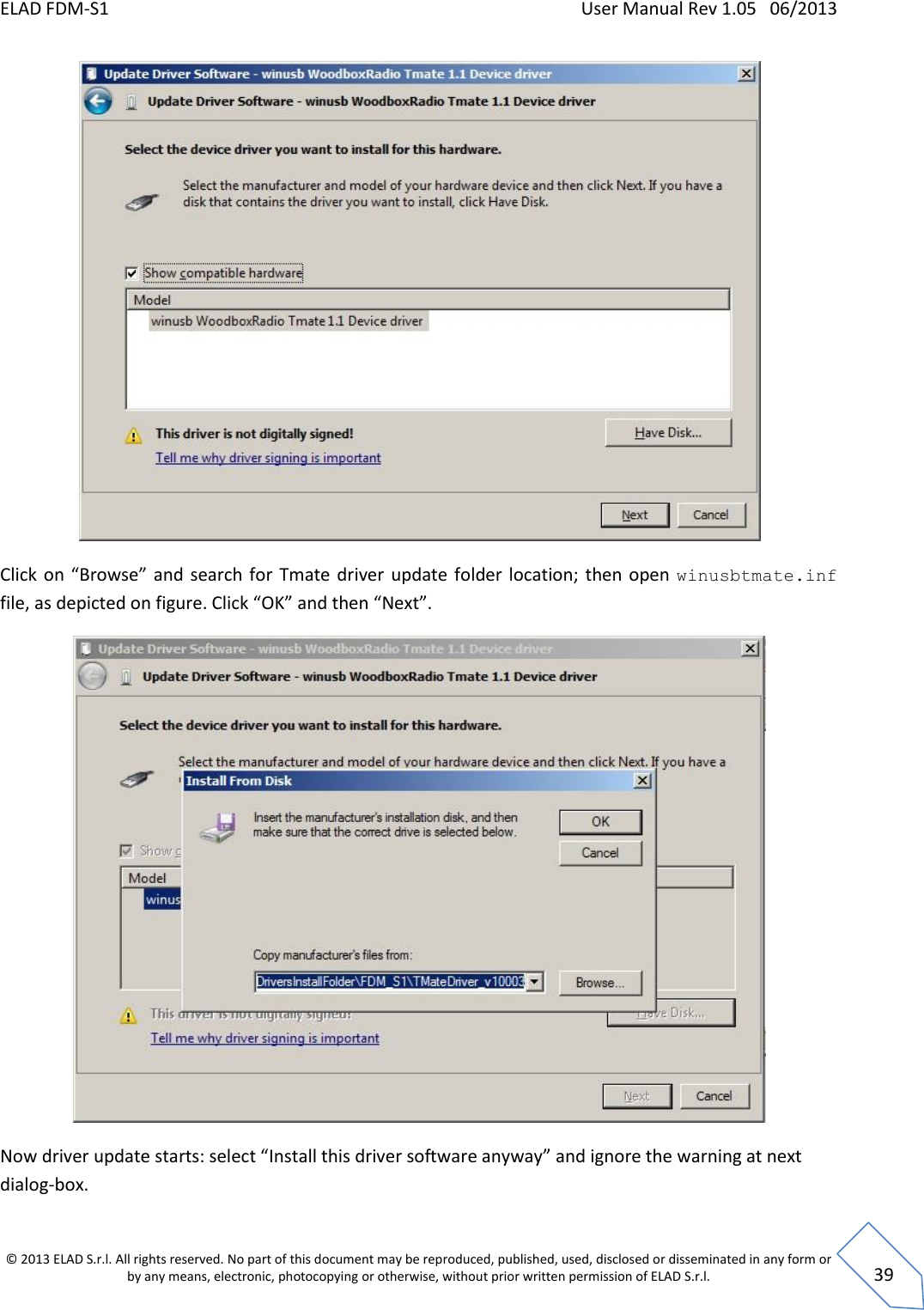 ELAD FDM-S1    User Manual Rev 1.05   06/2013 &copy; 2013 ELAD S.r.l. All rights reserved. No part of this document may be reproduced, published, used, disclosed or disseminated in any form or by any means, electronic, photocopying or otherwise, without prior written permission of ELAD S.r.l.  39  Click on &ldquo;Browse&rdquo; and search for  Tmate  driver  update  folder  location;  then open  winusbtmate.inf file, as depicted on figure. Click &ldquo;OK&rdquo; and then &ldquo;Next&rdquo;.  Now driver update starts: select &ldquo;Install this driver software anyway&rdquo; and ignore the warning at next dialog-box. 