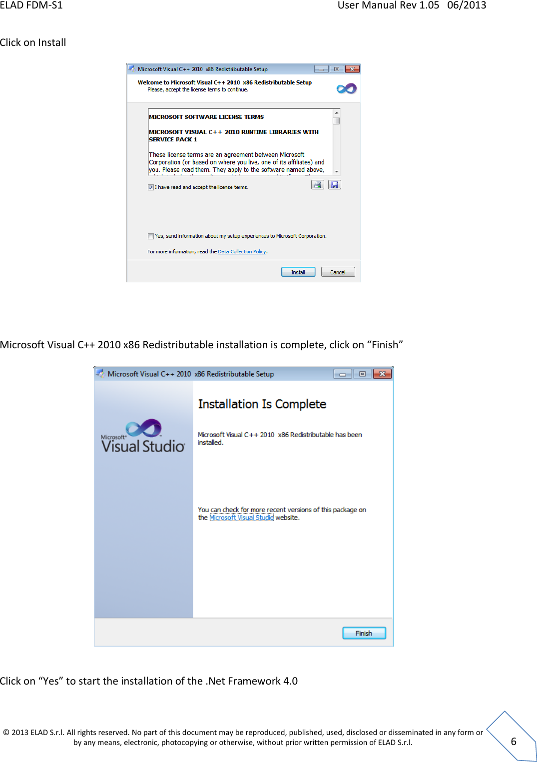ELAD FDM-S1    User Manual Rev 1.05   06/2013 &copy; 2013 ELAD S.r.l. All rights reserved. No part of this document may be reproduced, published, used, disclosed or disseminated in any form or by any means, electronic, photocopying or otherwise, without prior written permission of ELAD S.r.l.  6 Click on Install       Microsoft Visual C++ 2010 x86 Redistributable installation is complete, click on &ldquo;Finish&rdquo;     Click on &ldquo;Yes&rdquo; to start the installation of the .Net Framework 4.0  
