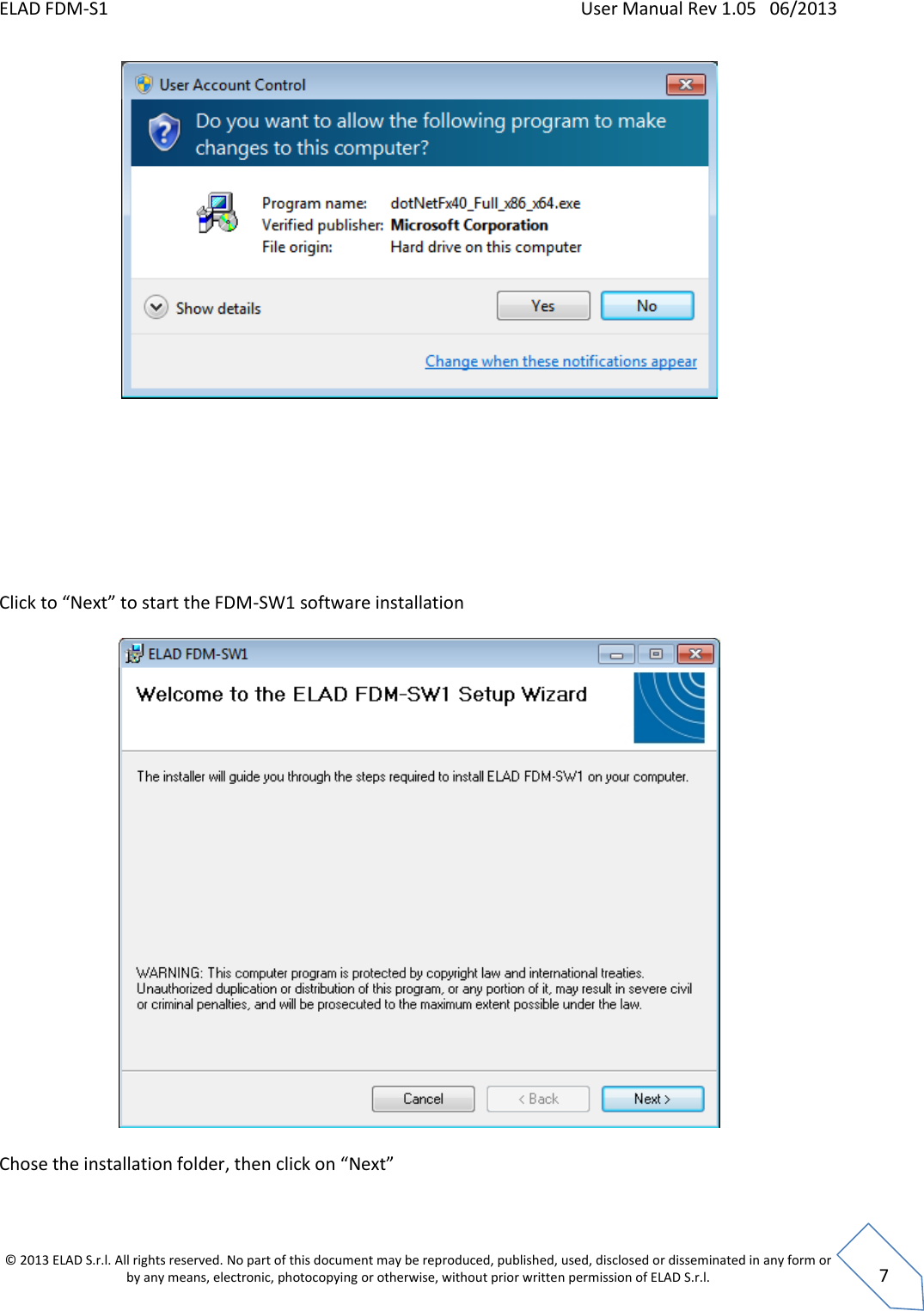 ELAD FDM-S1    User Manual Rev 1.05   06/2013 &copy; 2013 ELAD S.r.l. All rights reserved. No part of this document may be reproduced, published, used, disclosed or disseminated in any form or by any means, electronic, photocopying or otherwise, without prior written permission of ELAD S.r.l.  7          Click to &ldquo;Next&rdquo; to start the FDM-SW1 software installation    Chose the installation folder, then click on &ldquo;Next&rdquo;  