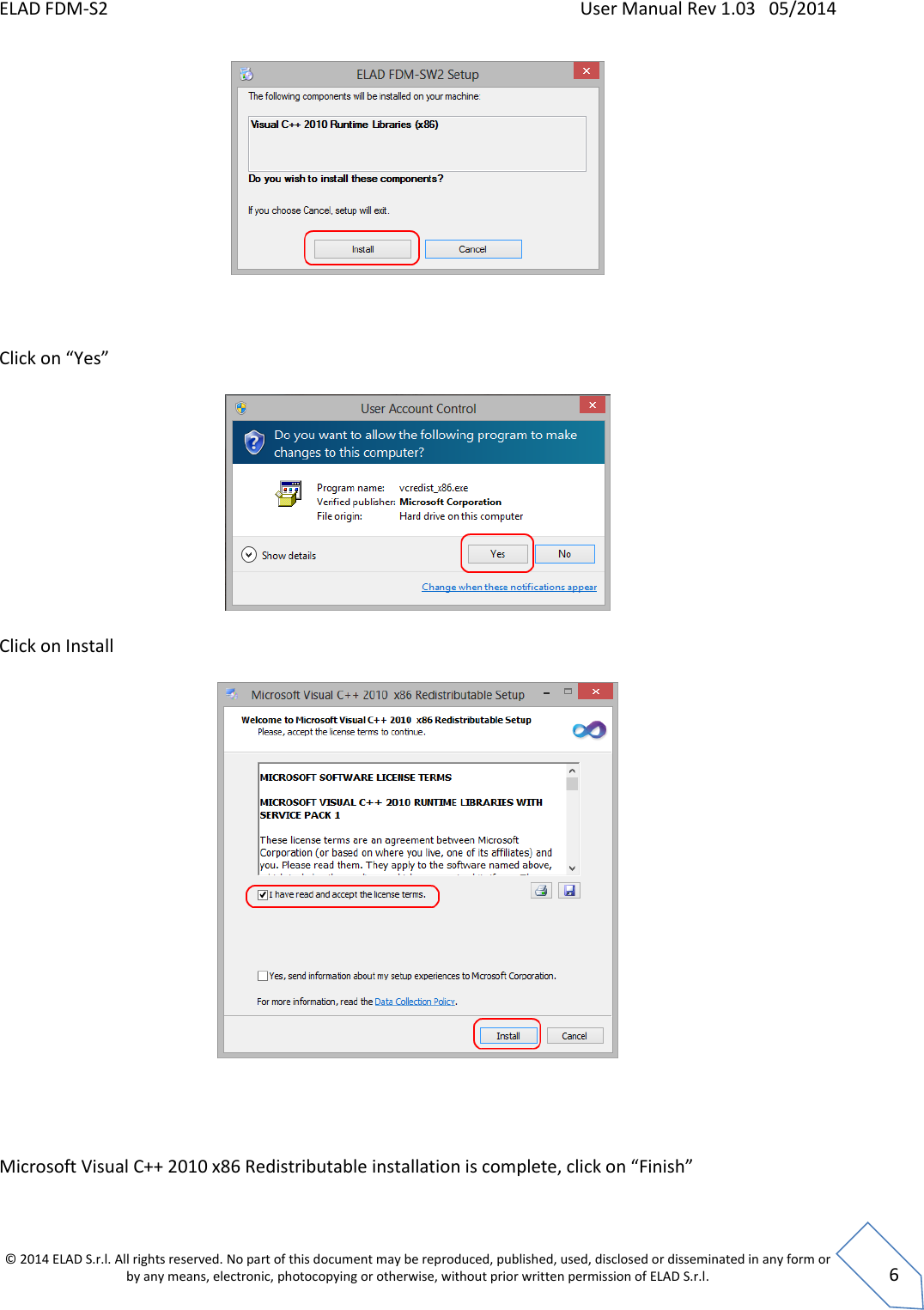 ELAD FDM-S2    User Manual Rev 1.03   05/2014  © 2014 ELAD S.r.l. All rights reserved. No part of this document may be reproduced, published, used, disclosed or disseminated in any form or by any means, electronic, photocopying or otherwise, without prior written permission of ELAD S.r.l.  6     Click on “Yes”    Click on Install       Microsoft Visual C++ 2010 x86 Redistributable installation is complete, click on “Finish”  