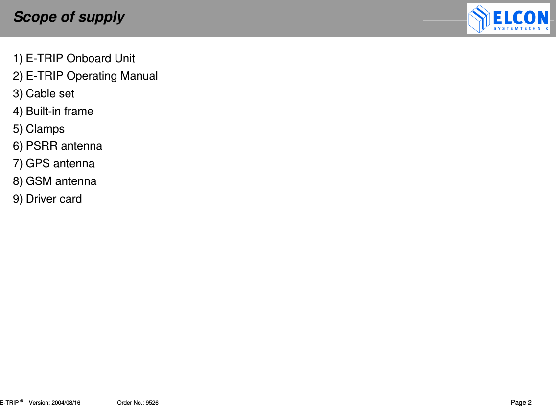 Scope of supply    E-TRIP &reg;      Version: 2004/08/16                       Order No.: 9526  Page 2 1) E-TRIP Onboard Unit 2) E-TRIP Operating Manual  3) Cable set  4) Built-in frame 5) Clamps 6) PSRR antenna  7) GPS antenna 8) GSM antenna 9) Driver card   