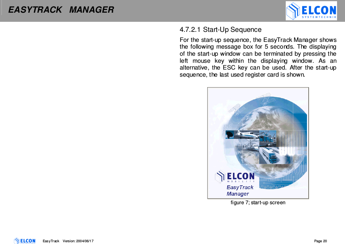 EASYTRACK   MANAGER    EasyTrack       Version: 2004/06/17  Page 20  4.7.2.1 Start-Up Sequence For the start-up sequence, the EasyTrack Manager shows the following message box for 5 seconds. The displaying of the start-up window can be terminated by pressing the left  mouse  key  within  the  displaying  window.  As  an alternative, the ESC  key  can be  used.  After  the start-up sequence, the last used register card is shown.    figure 7; start-up screen  