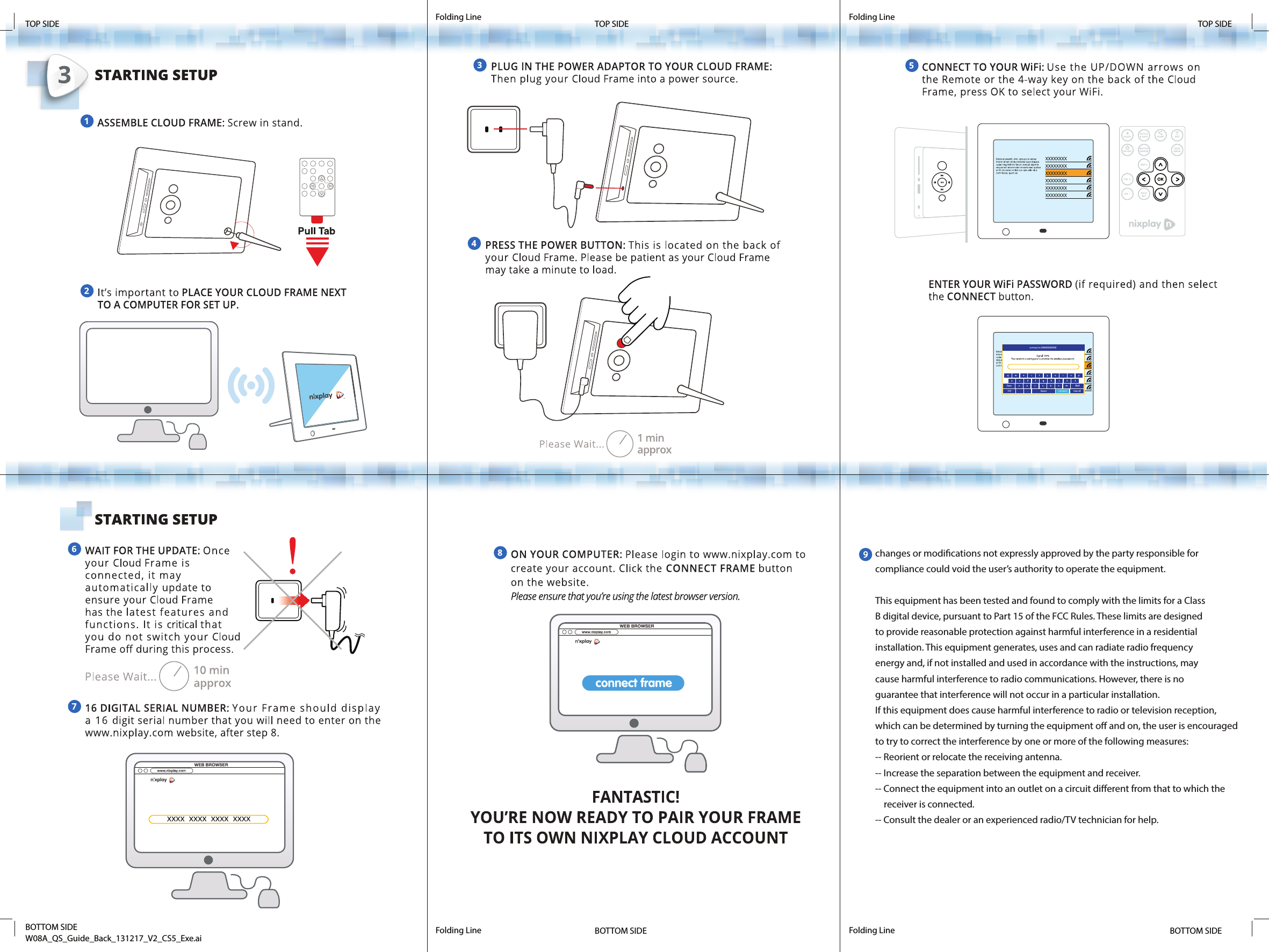 changes or modications not expressly approved by the party responsible for compliance could void the user’s authority to operate the equipment. This equipment has been tested and found to comply with the limits for a Class B digital device, pursuant to Part 15 of the FCC Rules. These limits are designed to provide reasonable protection against harmful interference in a residential installation. This equipment generates, uses and can radiate radio frequency energy and, if not installed and used in accordance with the instructions, may cause harmful interference to radio communications. However, there is no guarantee that interference will not occur in a particular installation.If this equipment does cause harmful interference to radio or television reception, which can be determined by turning the equipment o and on, the user is encouraged to try to correct the interference by one or more of the following measures:-- Reorient or relocate the receiving antenna.-- Increase the separation between the equipment and receiver.-- Connect the equipment into an outlet on a circuit dierent from that to which the    receiver is connected.-- Consult the dealer or an experienced radio/TV technician for help.Folding Line Folding LineFolding Line Folding LineBOTTOM SIDEW08A_QS_Guide_Back_131217_V2_CS5_Exe.ai BOTTOM SIDE BOTTOM SIDETOP SIDE TOP SIDE TOP SIDE