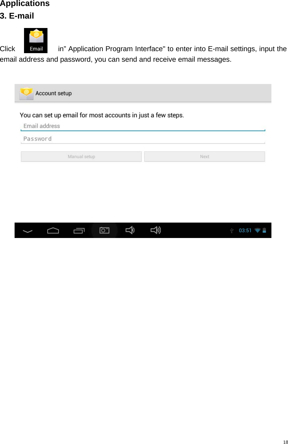  18Applications                                                          3. E-mail   Click            in&rdquo; Application Program Interface" to enter into E-mail settings, input the email address and password, you can send and receive email messages.            