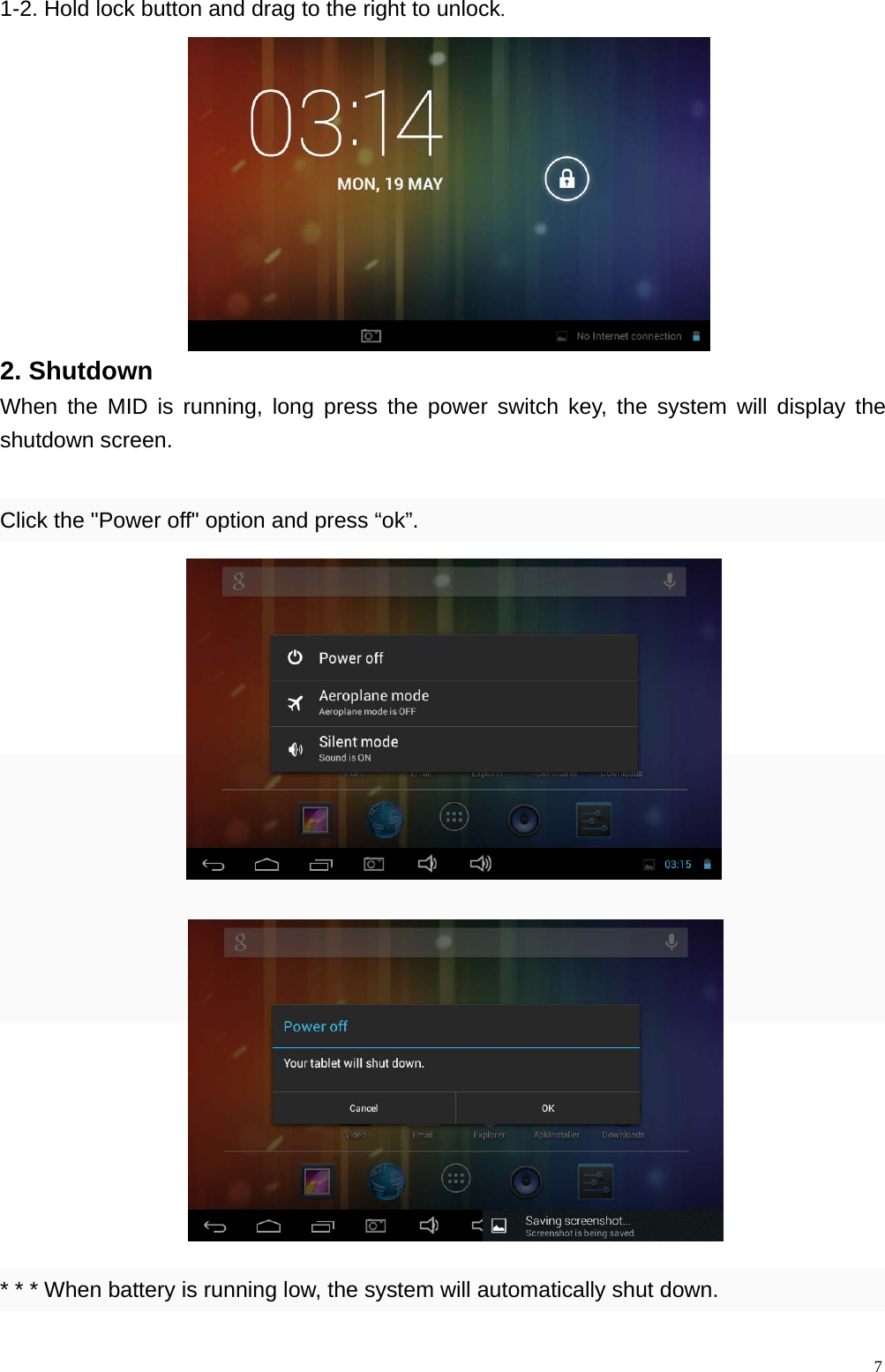  71-2. Hold lock button and drag to the right to unlock.            2. Shutdown When the MID is running, long press the power switch key, the system will display the shutdown screen.  Click the "Power off" option and press &ldquo;ok&rdquo;.                     * * * When battery is running low, the system will automatically shut down.   