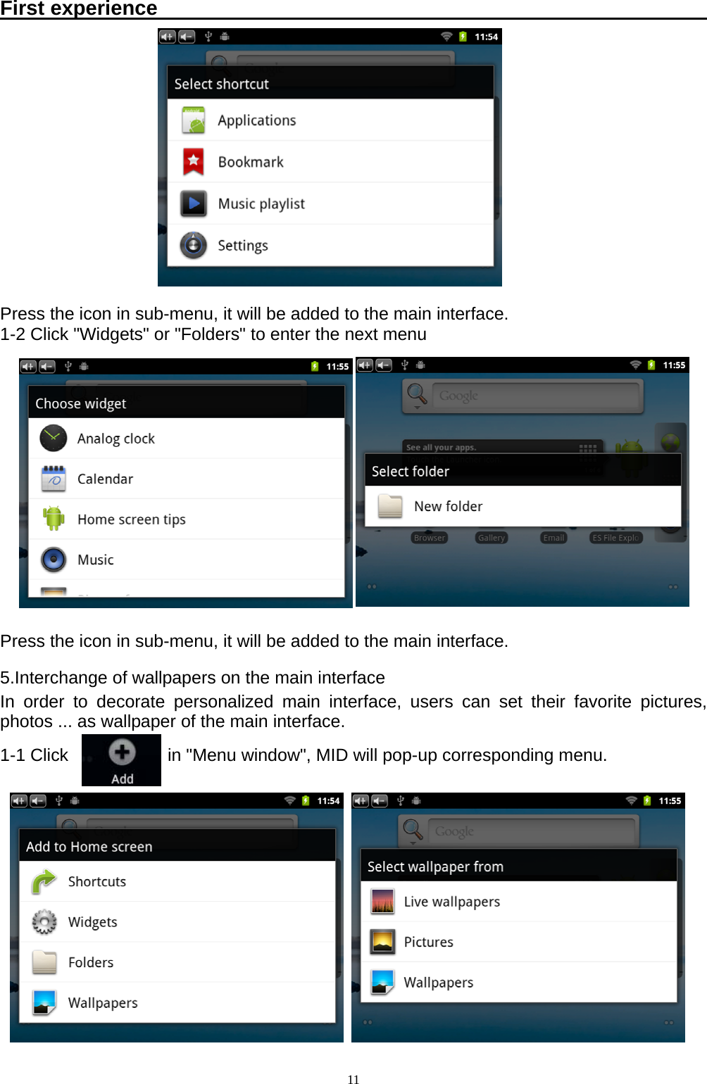   11First experience                                                                  Press the icon in sub-menu, it will be added to the main interface. 1-2 Click "Widgets" or "Folders" to enter the next menu          Press the icon in sub-menu, it will be added to the main interface. 5.Interchange of wallpapers on the main interface In order to decorate personalized main interface, users can set their favorite pictures, photos ... as wallpaper of the main interface. 1-1 Click         in "Menu window", MID will pop-up corresponding menu.        