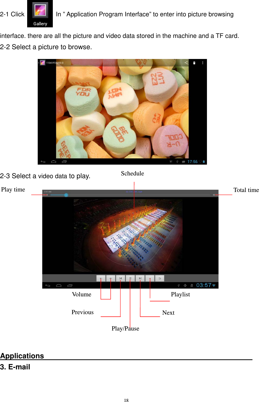   182-1 Click          In &rdquo; Application Program Interface&rdquo; to enter into picture browsing    interface. there are all the picture and video data stored in the machine and a TF card. 2-2 Select a picture to browse.           2-3 Select a video data to play.              Applications                                                          3. E-mail   Vo lum e  Play time  Total time Playlist Previous  Next Schedule Play/Pause 