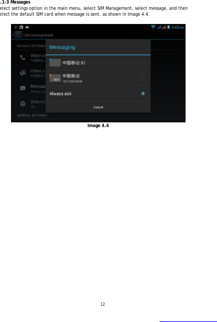 12   4.1-3 Messages Select settings option in the main menu, select SIM Management, select message, and then select the default SIM card when message is sent, as shown in Image 4.4.   Image 4.4  