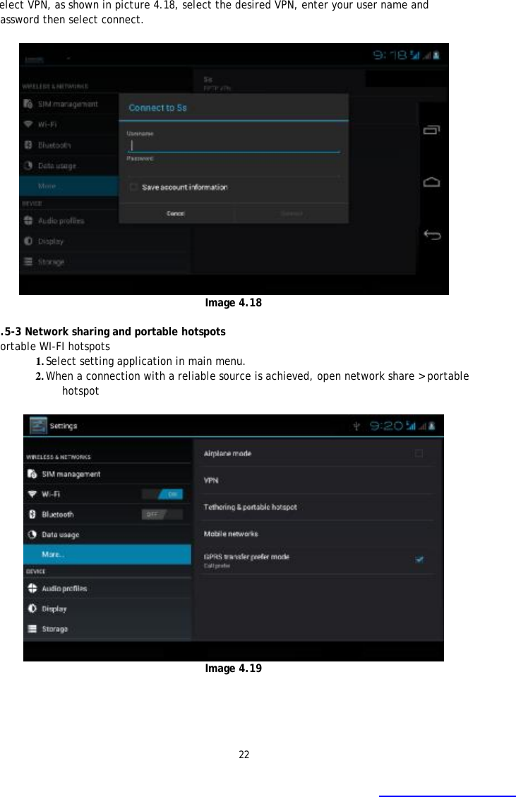 22  Select VPN, as shown in picture 4.18, select the desired VPN, enter your user name and password then select connect.   Image 4.18  4.5-3 Network sharing and portable hotspots Portable WI-FI hotspots  1. Select setting application in main menu. 2. When a connection with a reliable source is achieved, open network share > portable hotspot   Image 4.19  