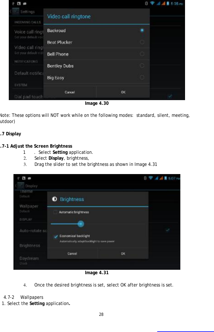 28  Image 4.30  (Note: These options will NOT work while on the following modes:  standard, silent, meeting, outdoor)  4.7 Display   4.7-1 Adjust the Screen Brightness 1 .  Select Setting application. 2. Select Display, brightness,  3. Drag the slider to set the brightness as shown in Image 4.31   Image 4.31  4. Once the desired brightness is set, select OK after brightness is set.  4.7-2  Wallpapers 1. Select the Setting application.  