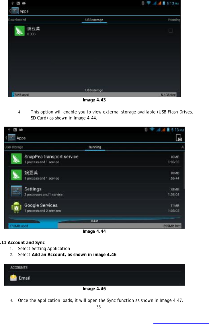 33   Image 4.43  4. This option will enable you to view external storage available (USB Flash Drives, SD Card) as shown in Image 4.44.   Image 4.44  4.11 Account and Sync 1. Select Setting Application 2. Select Add an Account, as shown in image 4.46   Image 4.46  3. Once the application loads, it will open the Sync function as shown in Image 4.47. 