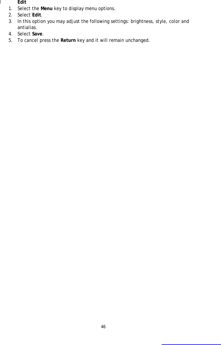 46 l Edit 1. Select the Menu key to display menu options.  2. Select Edit. 3. In this option you may adjust the following settings: brightness, style, color and antialias.  4. Select Save. 5. To cancel press the Return key and it will remain unchanged. 