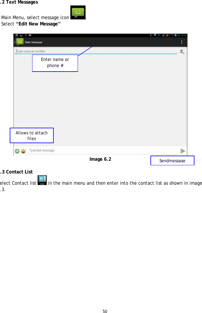 50  6.2 Text Messages 1 Main Menu, select message icon .  2 Select &ldquo;Edit New Message&rdquo;   Image 6.2  6.3 Contact List Select Contact list  in the main menu and then enter into the contact list as shown in image 6.3.  Enter name or phone # Allows to attach files Sendmessage 