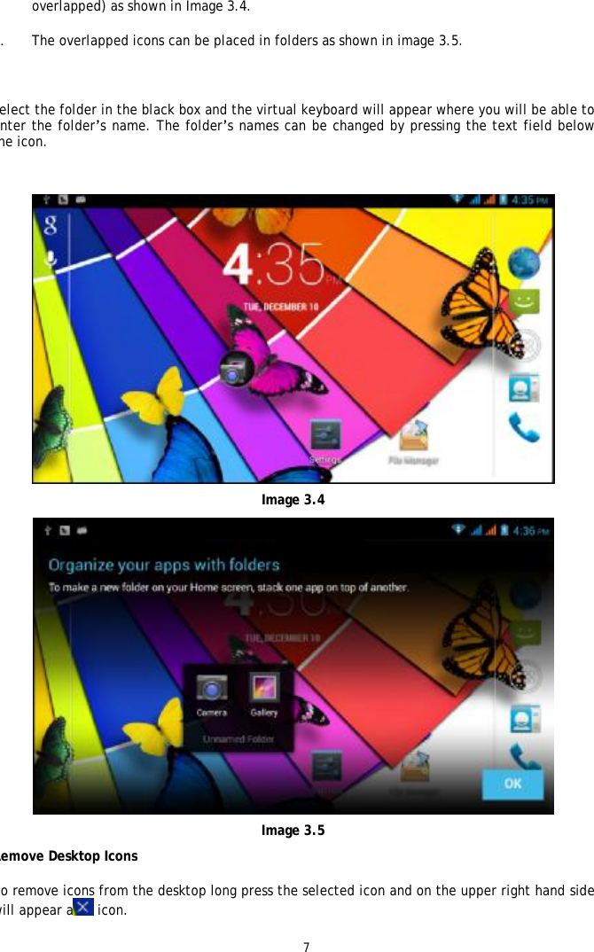 7 overlapped) as shown in Image 3.4.  2. The overlapped icons can be placed in folders as shown in image 3.5.  Select the folder in the black box and the virtual keyboard will appear where you will be able to enter the folder&rsquo;s name. The folder&rsquo;s names can be changed by pressing the text field below the icon.   Image 3.4  Image 3.5 Remove Desktop Icons To remove icons from the desktop long press the selected icon and on the upper right hand side will appear a icon. 