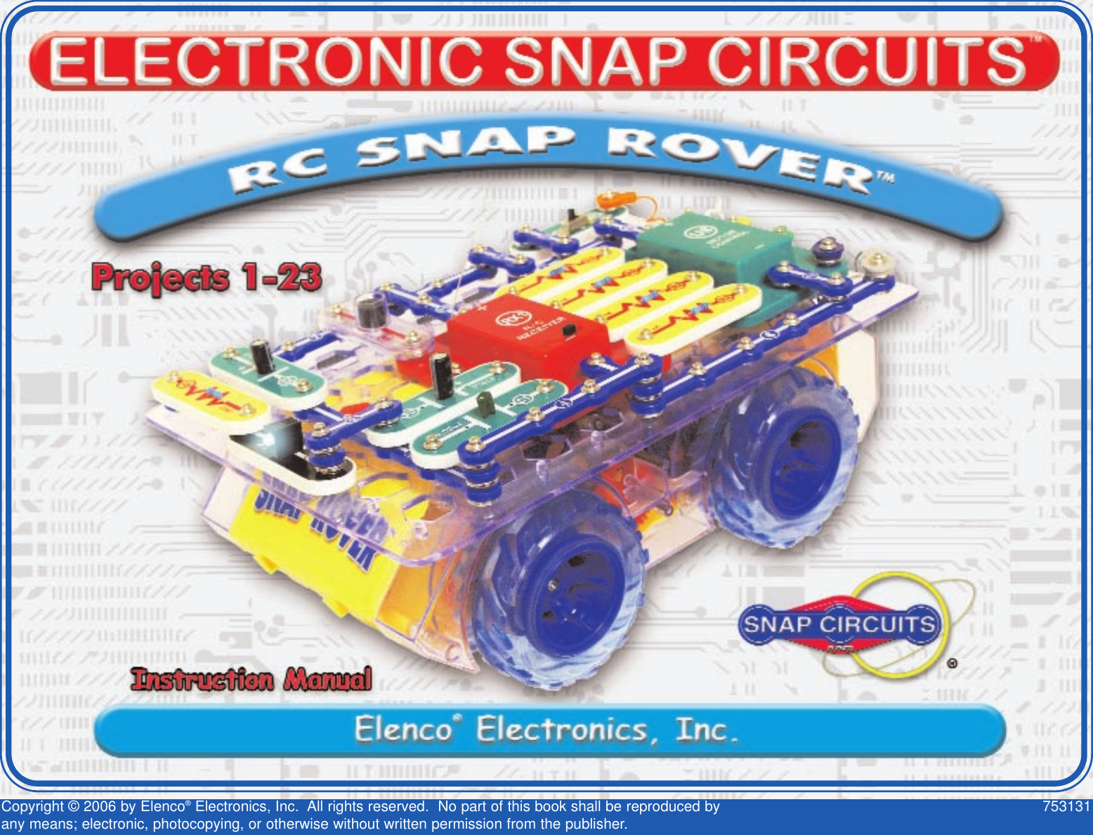 Copyright © 2006 by Elenco®Electronics, Inc.  All rights reserved.  No part of this book shall be reproduced by 753131any means; electronic, photocopying, or otherwise without written permission from the publisher.