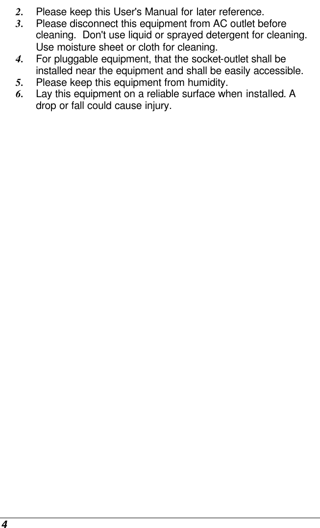  4 2. Please keep this User&apos;s Manual for later reference. 3. Please disconnect this equipment from AC outlet before cleaning.  Don&apos;t use liquid or sprayed detergent for cleaning. Use moisture sheet or cloth for cleaning. 4. For pluggable equipment, that the socket-outlet shall be installed near the equipment and shall be easily accessible. 5. Please keep this equipment from humidity. 6. Lay this equipment on a reliable surface when installed. A drop or fall could cause injury. 