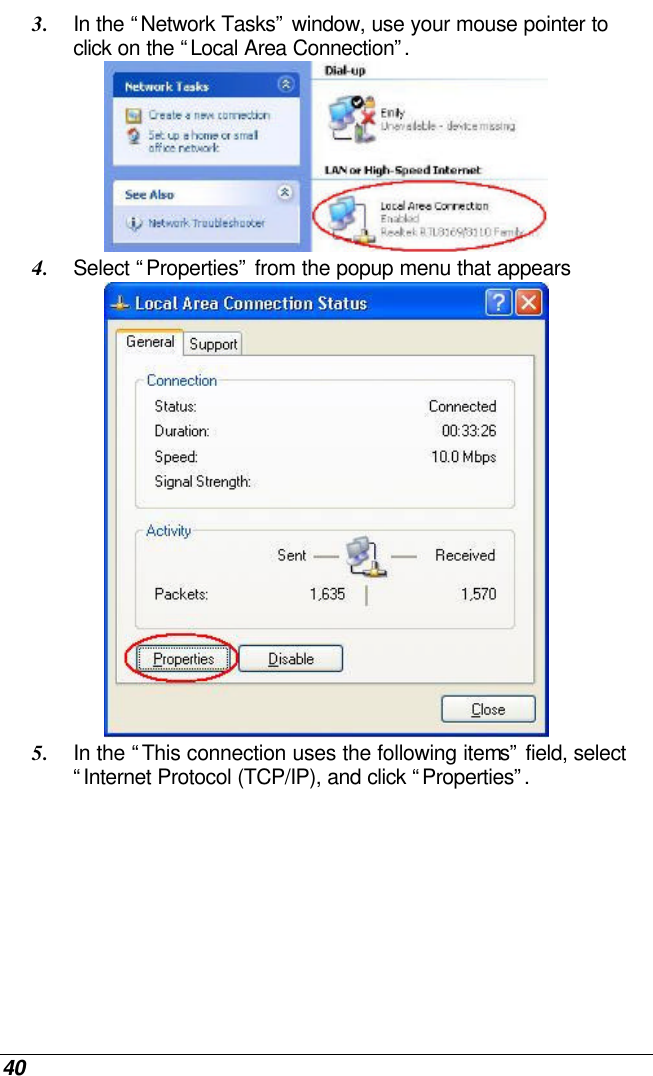 40 3. In the “Network Tasks” window, use your mouse pointer to click on the “Local Area Connection”.   4. Select “Properties” from the popup menu that appears  5. In the “This connection uses the following items” field, select “Internet Protocol (TCP/IP), and click “Properties”.  