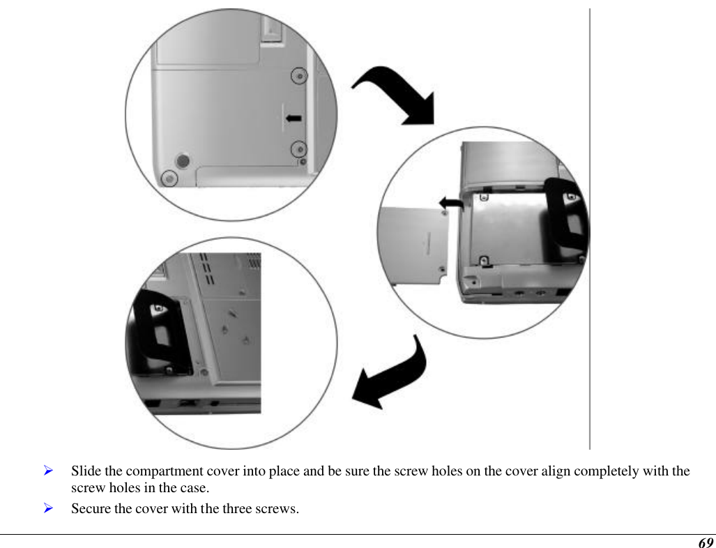  69  Ø Slide the compartment cover into place and be sure the screw holes on the cover align completely with the screw holes in the case. Ø Secure the cover with the three screws. 