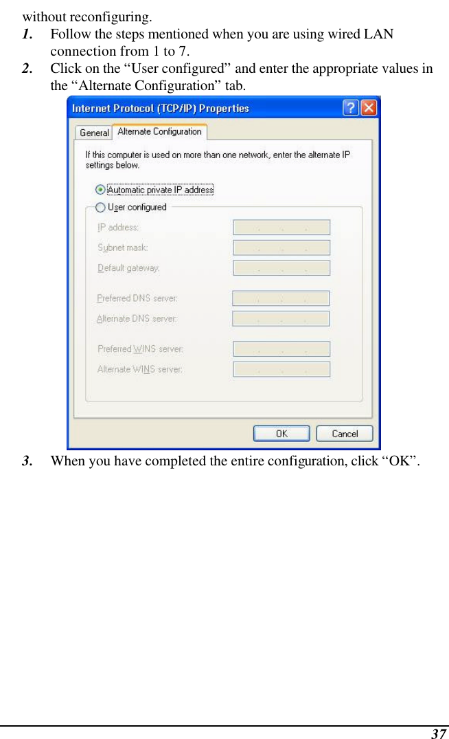  37 without reconfiguring. 1. Follow the steps mentioned when you are using wired LAN connection from 1 to 7. 2. Click on the “User configured” and enter the appropriate values in the “Alternate Configuration” tab.  3. When you have completed the entire configuration, click “OK”.  