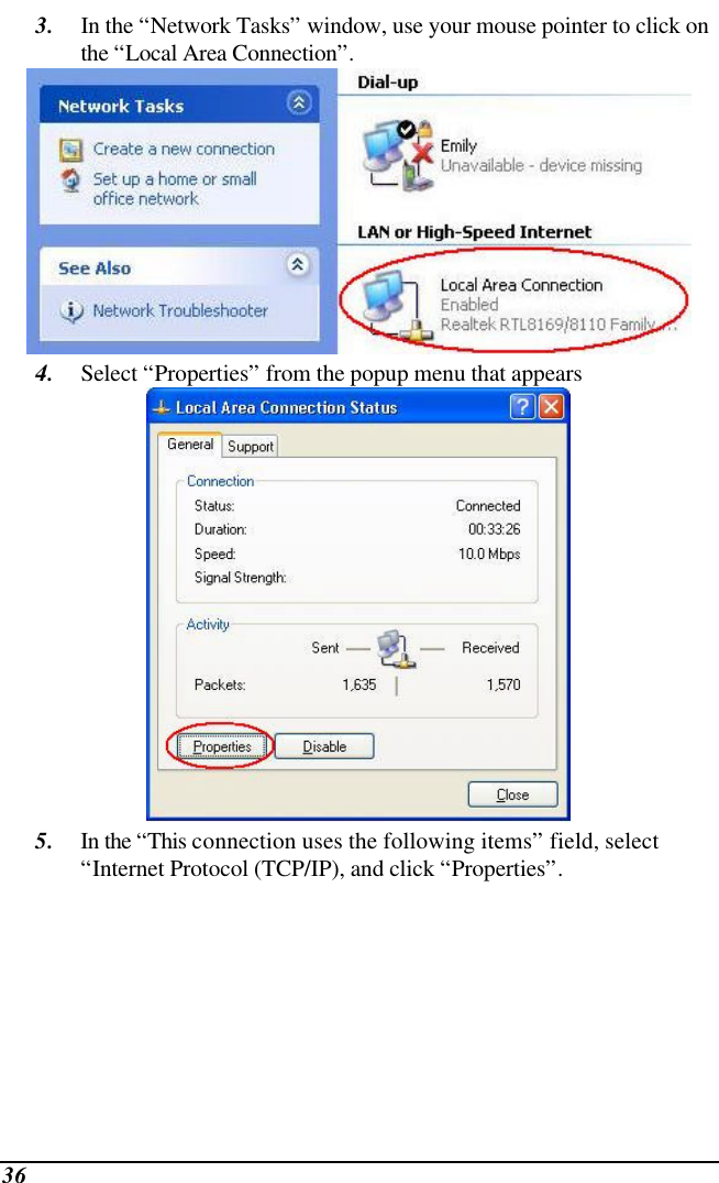 36 3. In the “Network Tasks” window, use your mouse pointer to click on the “Local Area Connection”.  4. Select “Properties” from the popup menu that appears  5. In the “This connection uses the following items” field, select “Internet Protocol (TCP/IP), and click “Properties”. 