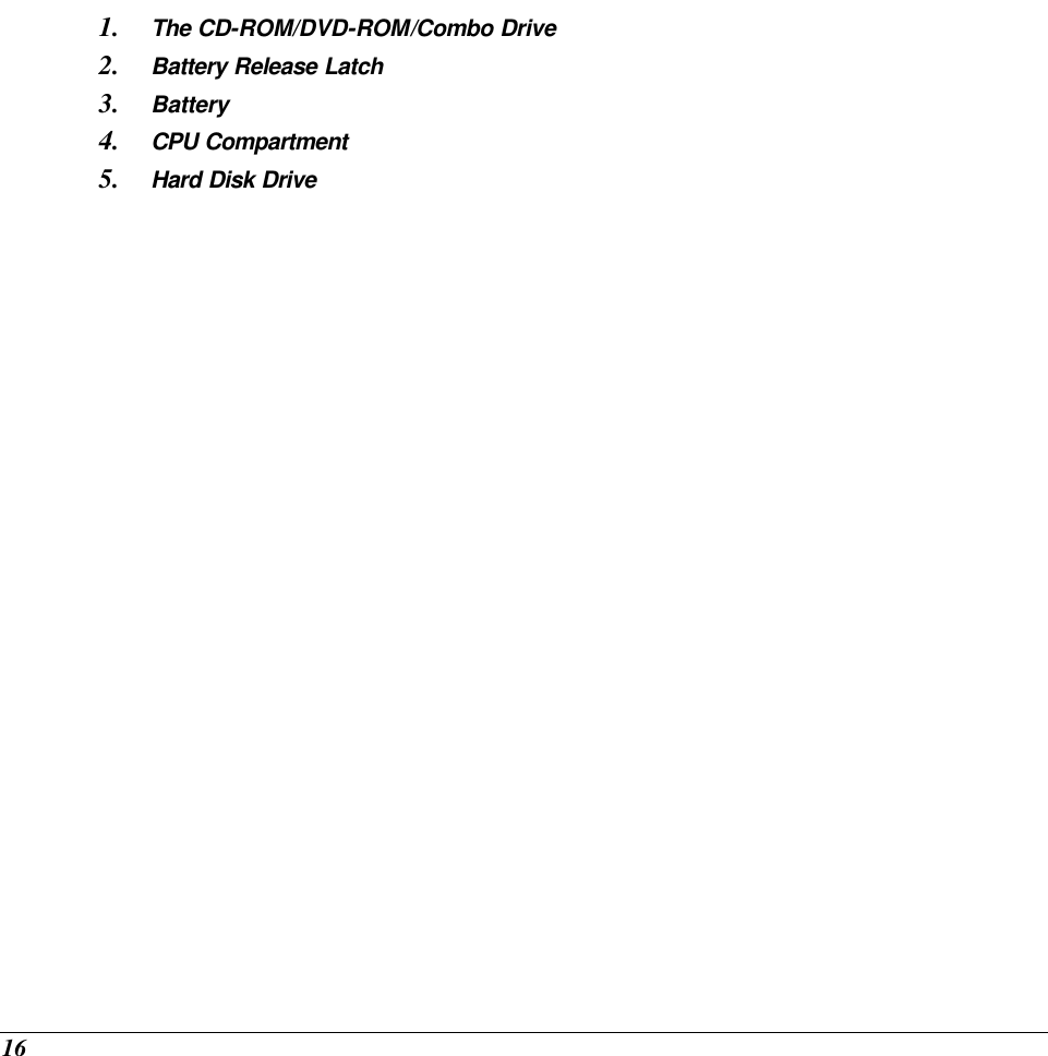  16 1.  The CD-ROM/DVD-ROM/Combo Drive 2.  Battery Release Latch 3.  Battery 4.  CPU Compartment 5.  Hard Disk Drive   