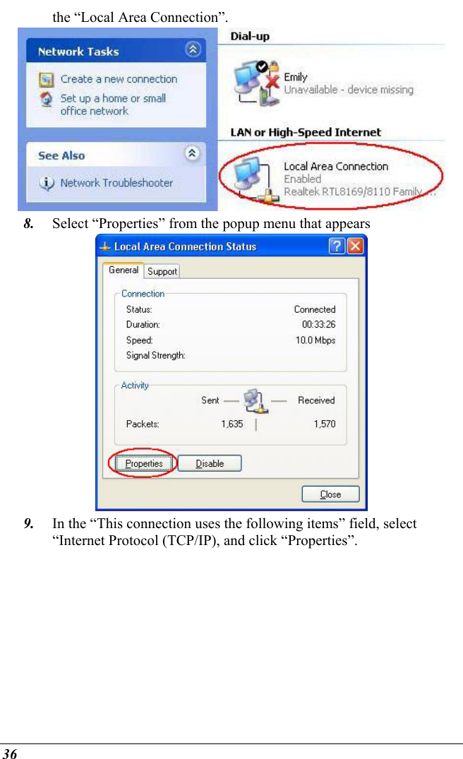  36 the “Local Area Connection”.  8.  Select “Properties” from the popup menu that appears  9.  In the “This connection uses the following items” field, select “Internet Protocol (TCP/IP), and click “Properties”. 