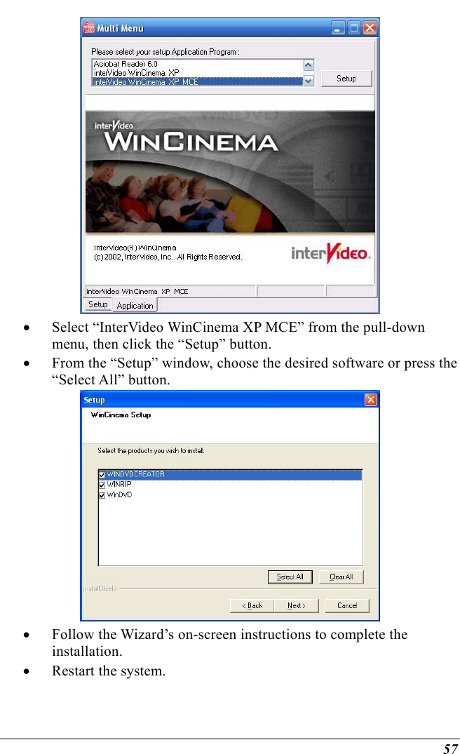  57  •  Select “InterVideo WinCinema XP MCE” from the pull-down menu, then click the “Setup” button. •  From the “Setup” window, choose the desired software or press the “Select All” button.  •  Follow the Wizard’s on-screen instructions to complete the installation. •  Restart the system.  